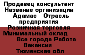 Продавец-консультант › Название организации ­ Адамас › Отрасль предприятия ­ Розничная торговля › Минимальный оклад ­ 37 000 - Все города Работа » Вакансии   . Тюменская обл.